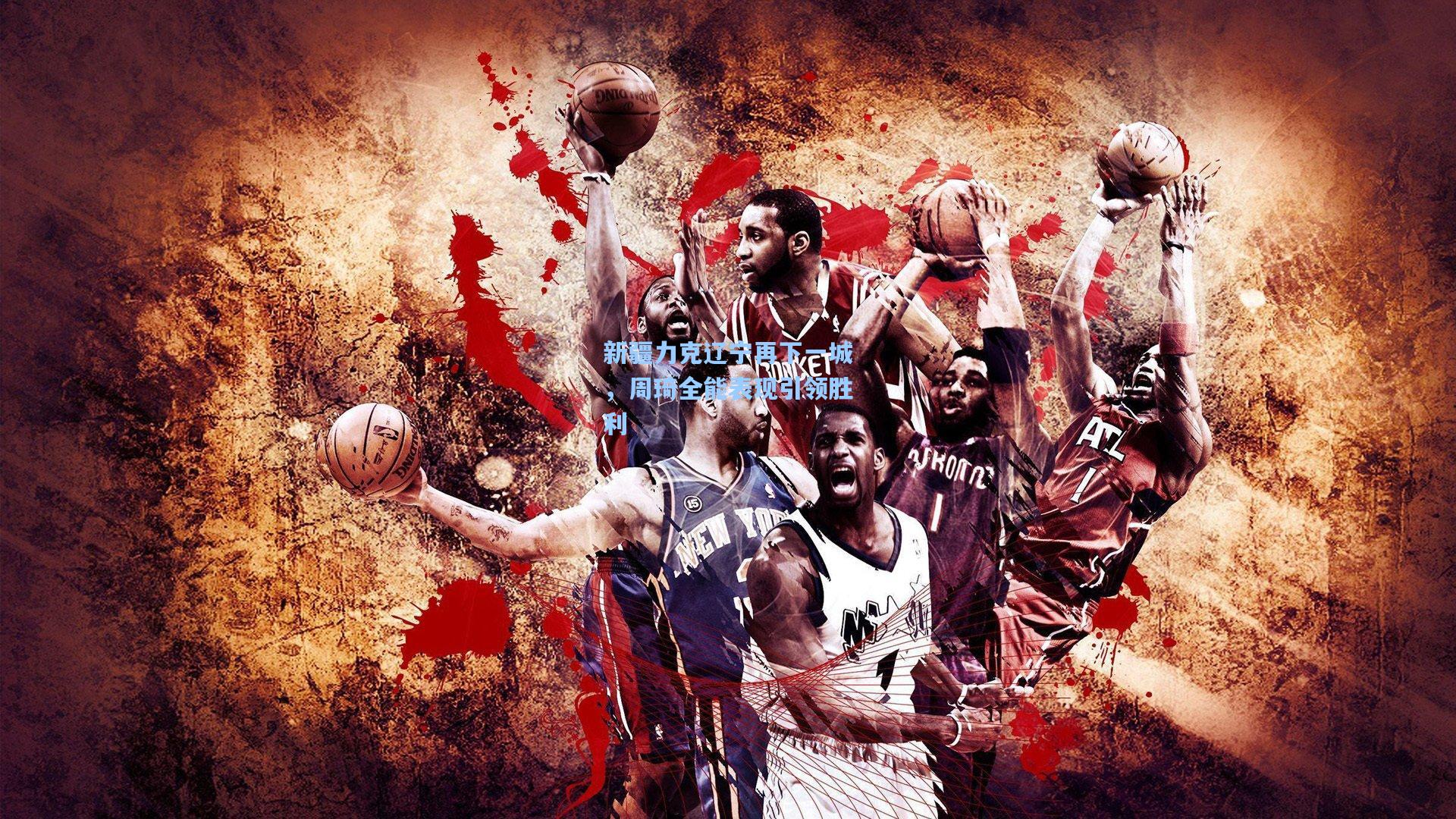 新疆力克辽宁再下一城,周琦全能表现引领胜利