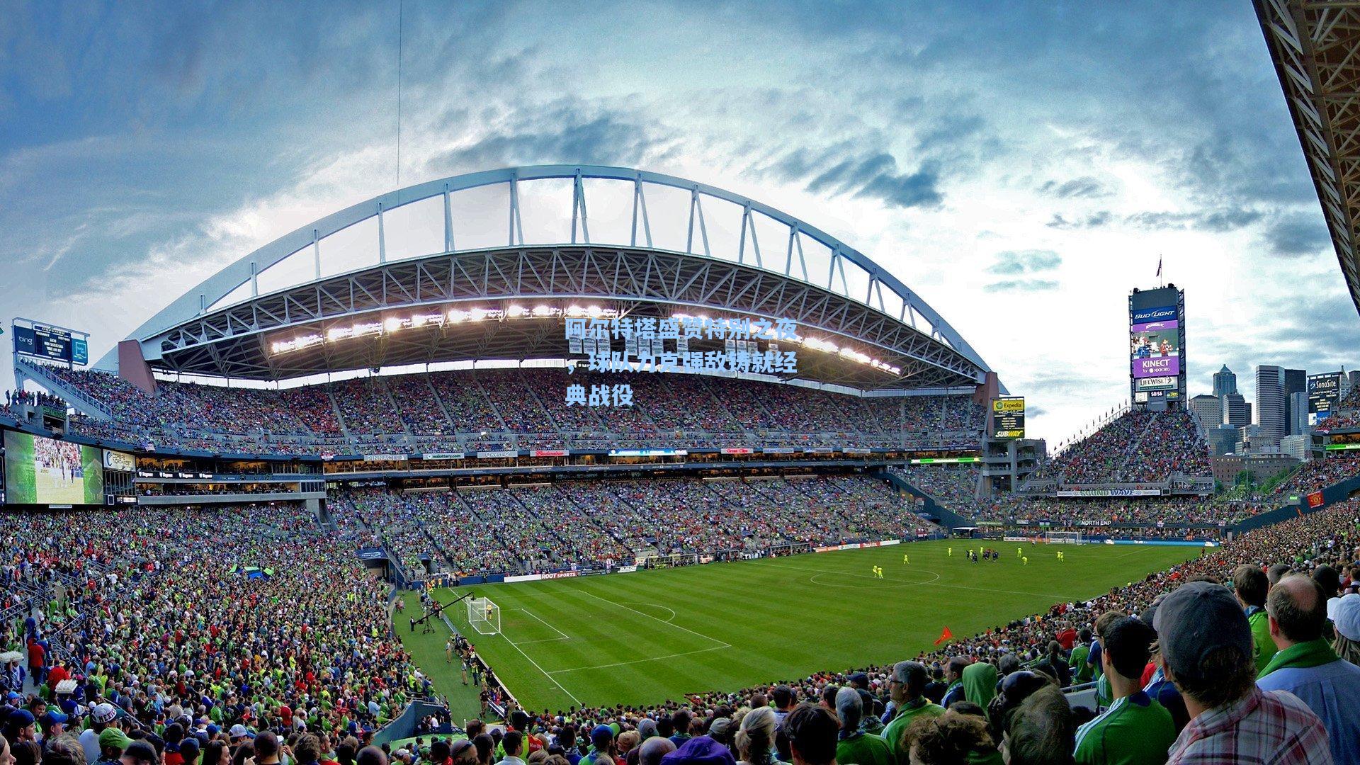 阿尔特塔盛赞特别之夜，球队力克强敌铸就经典战役